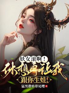 妖女滚啊休想再让我跟你生娃小说